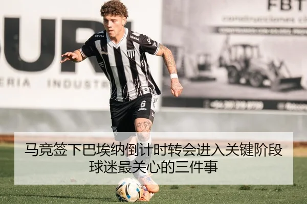 马竞签下巴埃纳倒计时转会进入关键阶段球迷最关心的三件事 - 500caipiaowangguanfang